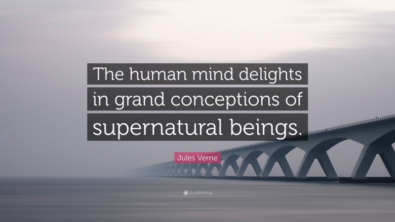 Jules Verne Quote: “The human mind delights in grand conceptions of supernatural beings.”