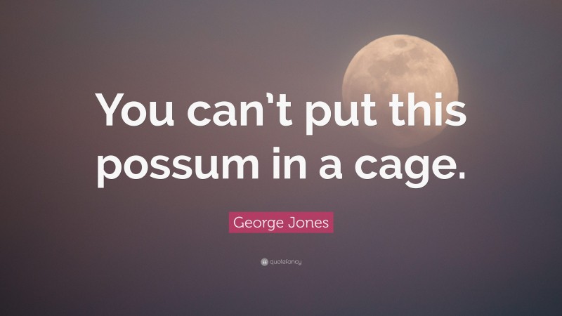 George Jones Quote: “You can’t put this possum in a cage.”