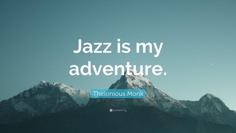 Thelonious Monk Quote: “Jazz is my adventure.”