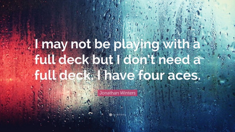 Jonathan Winters Quote: “I may not be playing with a full deck but I don’t need a full deck. I have four aces.”