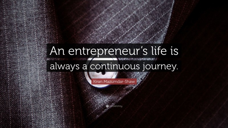 Kiran Mazumdar-Shaw Quote: “An entrepreneur’s life is always a continuous journey.”