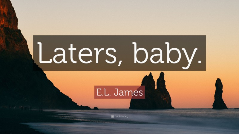 E.L. James Quote: “Laters, baby.”