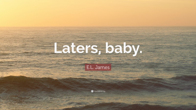 E.L. James Quote: “Laters, baby.”