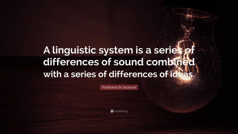 Ferdinand de Saussure Quote: “A linguistic system is a series of differences of sound combined with a series of differences of ideas.”