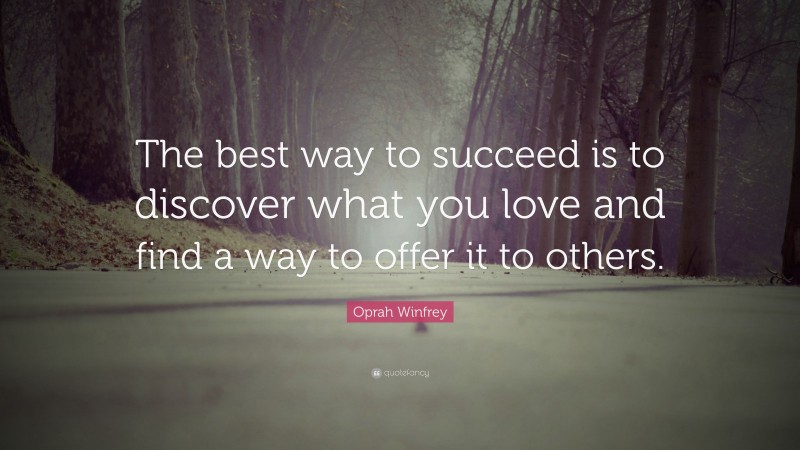 Oprah Winfrey Quote: “The best way to succeed is to discover what you love and find a way to offer it to others.”
