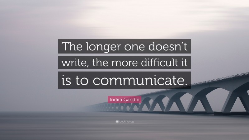 Indira Gandhi Quote: “The longer one doesn’t write, the more difficult it is to communicate.”