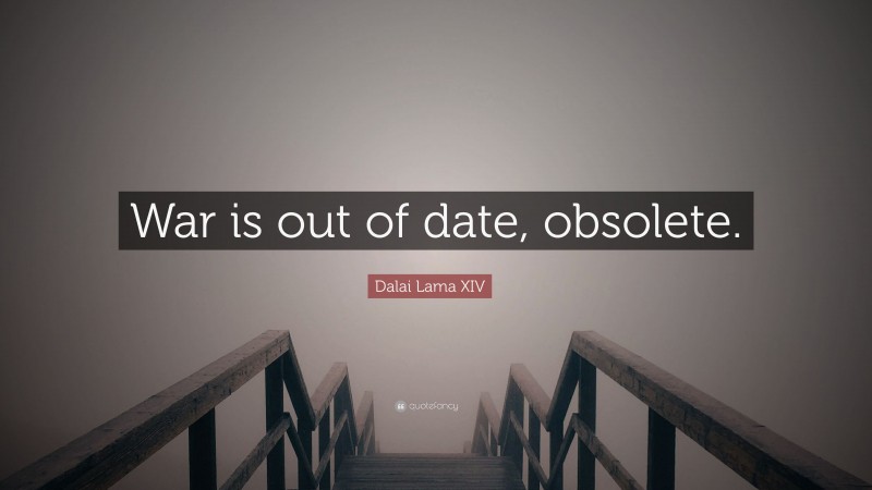 Dalai Lama XIV Quote: “War is out of date, obsolete.”