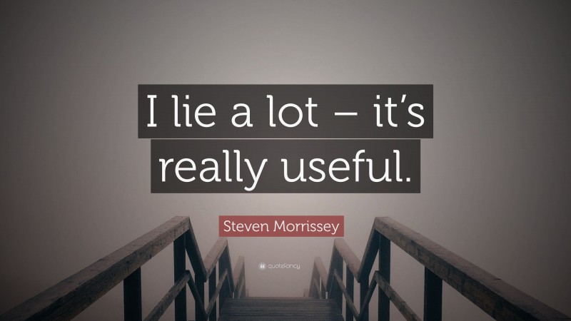 Steven Morrissey Quote: “I lie a lot – it’s really useful.”