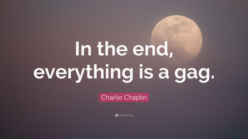 Charlie Chaplin Quote: “In the end, everything is a gag.”
