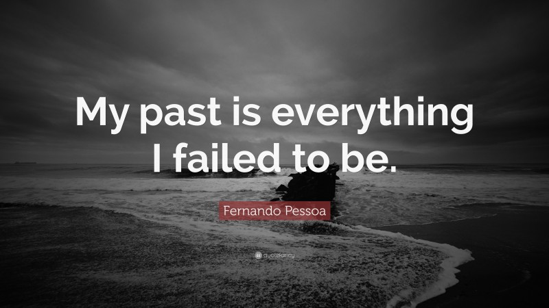 Fernando Pessoa Quote: “My past is everything I failed to be.”