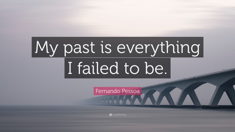 Fernando Pessoa Quote: “My past is everything I failed to be.”