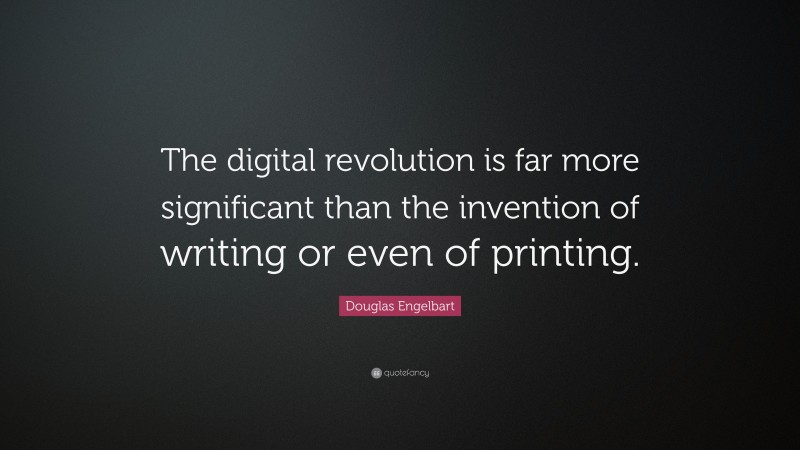 Douglas Engelbart Quote: “The digital revolution is far more significant than the invention of writing or even of printing.”