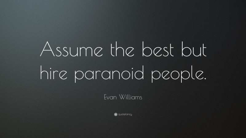 Evan Williams Quote: “Assume the best but hire paranoid people.”