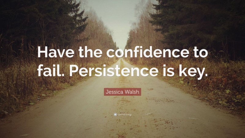 Jessica Walsh Quote: “Have the confidence to fail. Persistence is key.”
