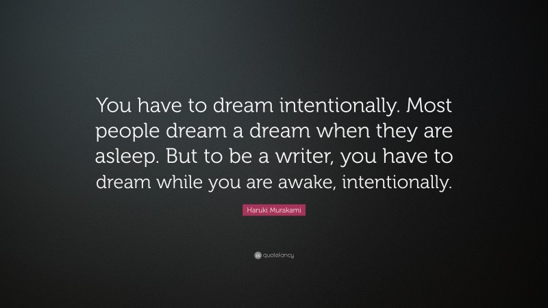 Haruki Murakami Quote: “You have to dream intentionally. Most people dream a dream when they are asleep. But to be a writer, you have to dream while you are awake, intentionally.”