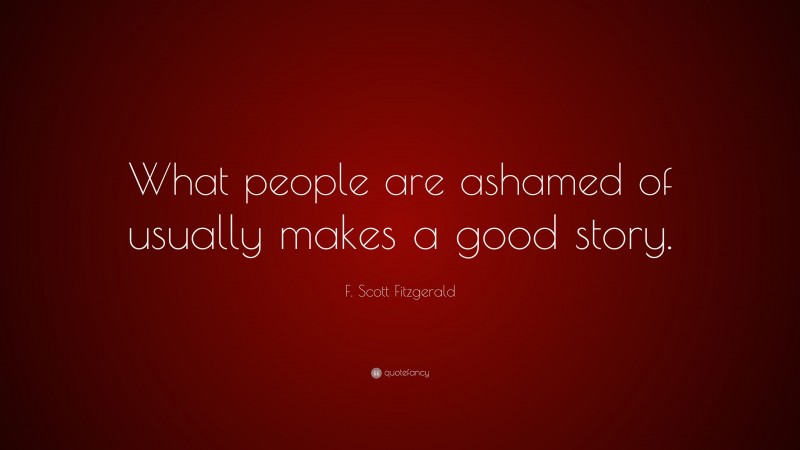 F. Scott Fitzgerald Quote: “What people are ashamed of usually makes a good story.”