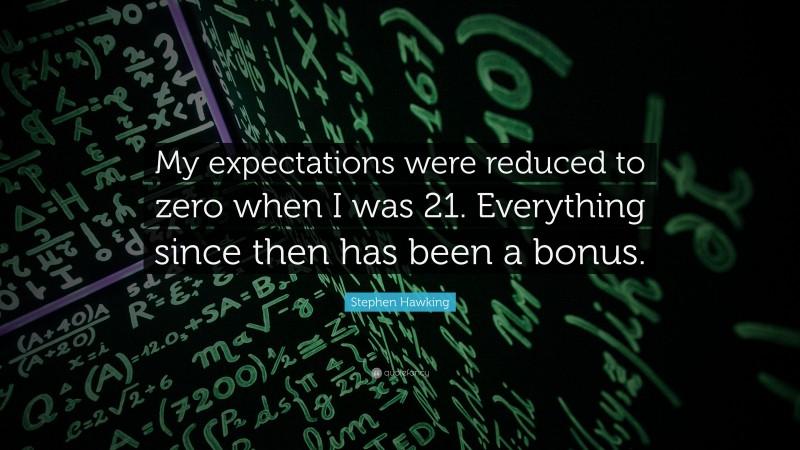 Stephen Hawking Quote: “My expectations were reduced to zero when I was 21. Everything since then has been a bonus.”