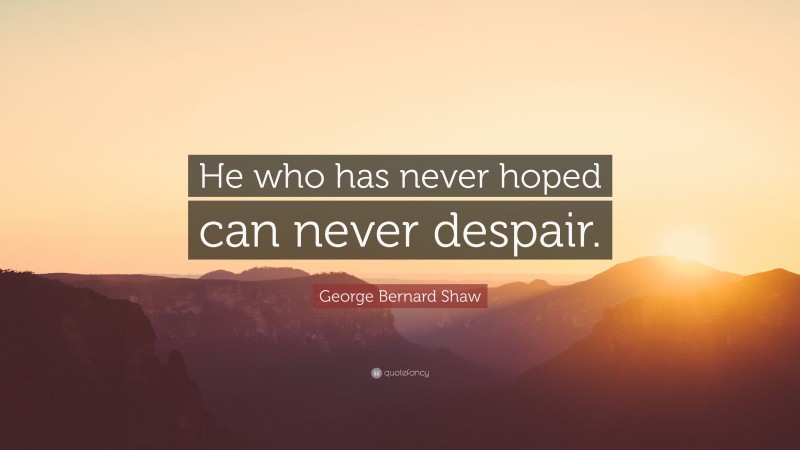 George Bernard Shaw Quote: “He who has never hoped can never despair.”
