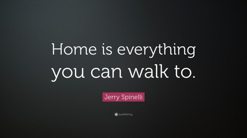 Jerry Spinelli Quote: “Home is everything you can walk to.”