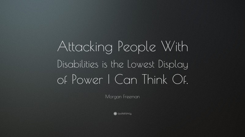 Morgan Freeman Quote: “Attacking People With Disabilities is the Lowest Display of Power I Can Think Of.”