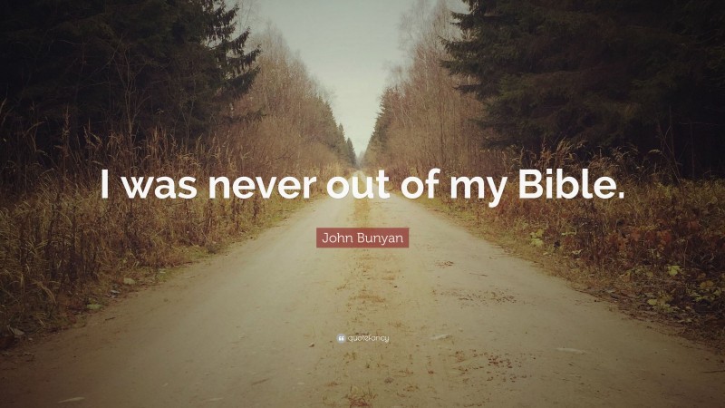 John Bunyan Quote: “I was never out of my Bible.”