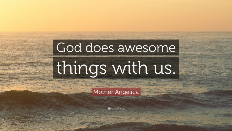 Mother Angelica Quote: “God does awesome things with us.”