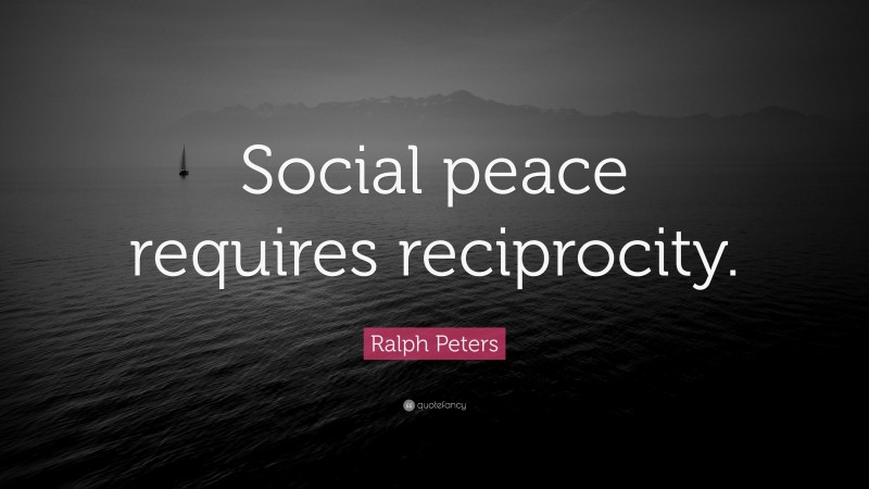 Ralph Peters Quote: “Social peace requires reciprocity.”