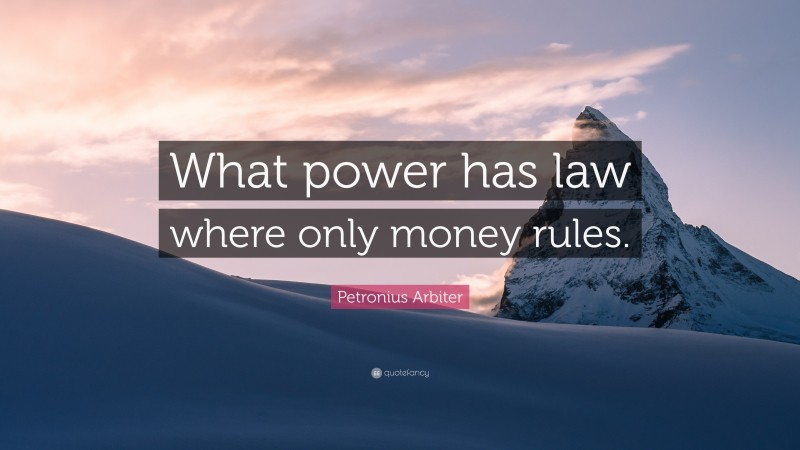 Petronius Arbiter Quote: “What power has law where only money rules.”