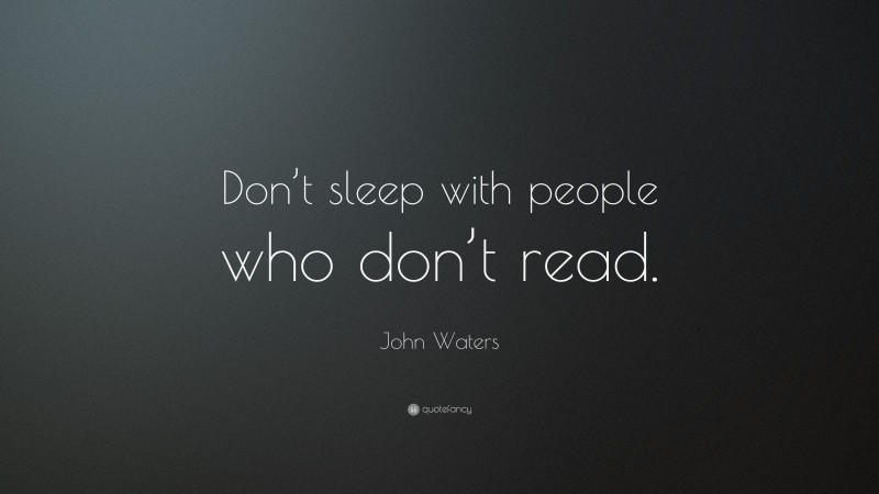 John Waters Quote: “Don’t sleep with people who don’t read.”