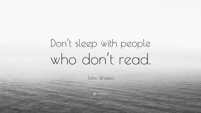 John Waters Quote: “Don’t sleep with people who don’t read.”