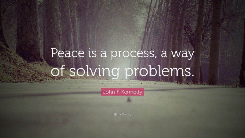 John F. Kennedy Quote: “Peace is a process, a way of solving problems.”