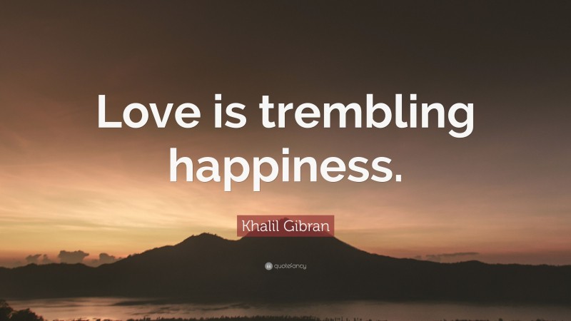 Khalil Gibran Quote: “Love is trembling happiness.”