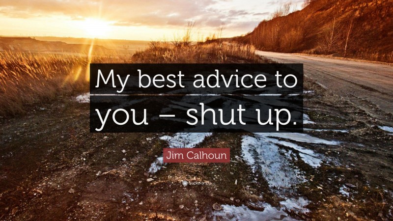 Jim Calhoun Quote: “My best advice to you – shut up.”