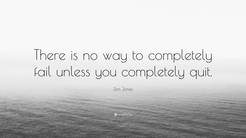 Jon Jones Quote: “There is no way to completely fail unless you completely quit.”