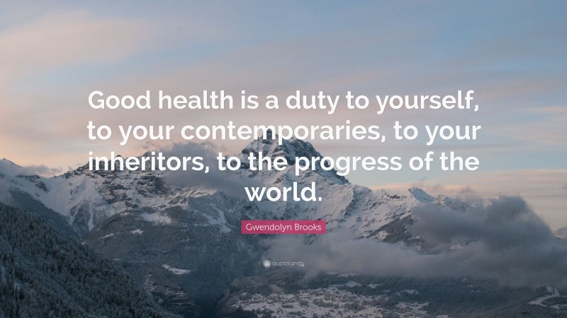 Gwendolyn Brooks Quote: “Good health is a duty to yourself, to your contemporaries, to your inheritors, to the progress of the world.”