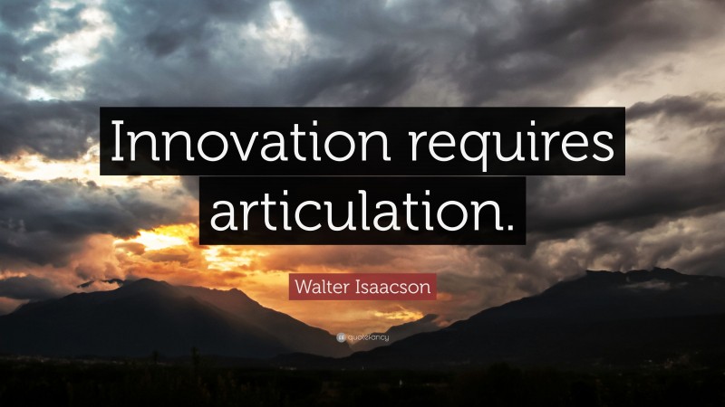 Walter Isaacson Quote: “Innovation requires articulation.”