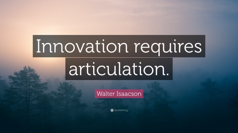 Walter Isaacson Quote: “Innovation requires articulation.”