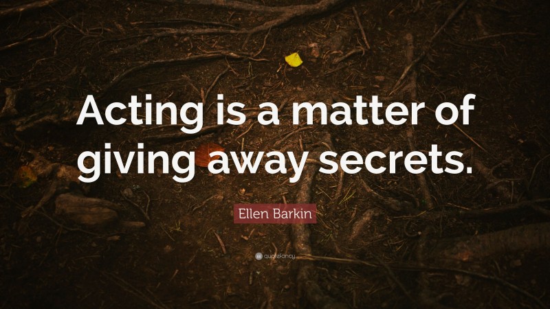 Ellen Barkin Quote: “Acting is a matter of giving away secrets.”
