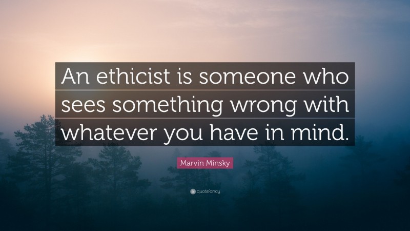 Marvin Minsky Quote: “An ethicist is someone who sees something wrong with whatever you have in mind.”