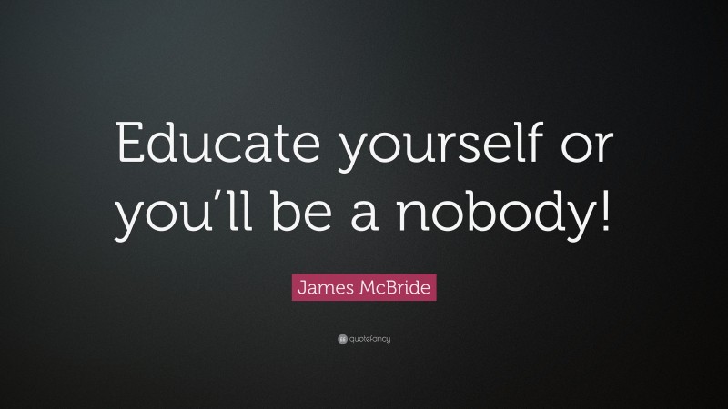 James McBride Quote: “Educate yourself or you’ll be a nobody!”