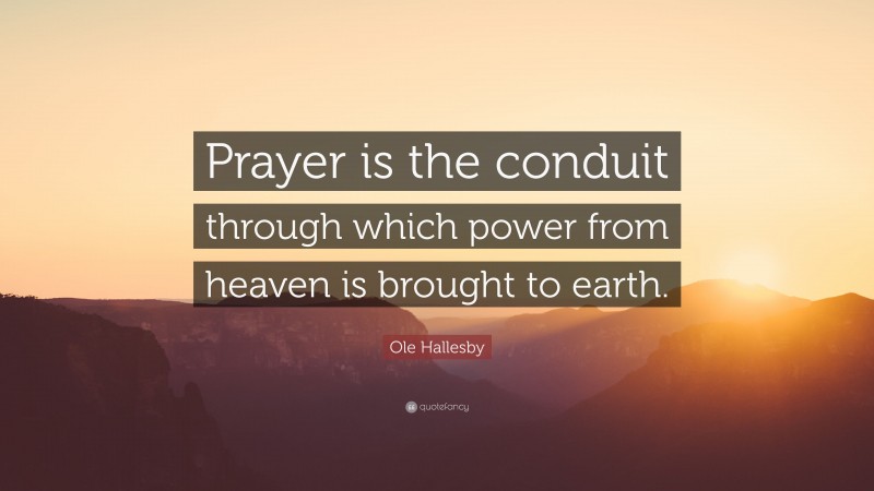 Ole Hallesby Quote: “Prayer is the conduit through which power from ...