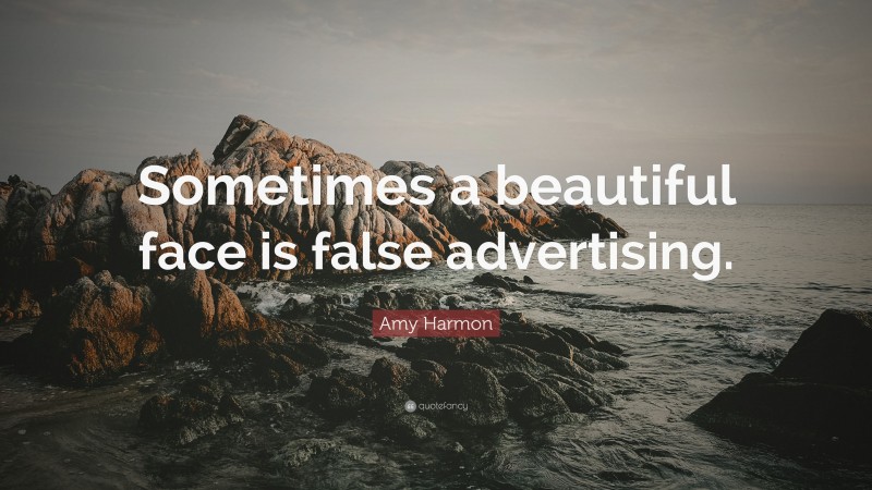 Amy Harmon Quote: “Sometimes a beautiful face is false advertising.”