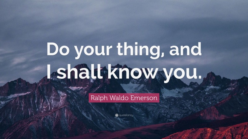 Ralph Waldo Emerson Quote: “Do your thing, and I shall know you.”