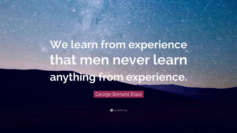 George Bernard Shaw Quote: “We learn from experience that men never learn anything from experience.”