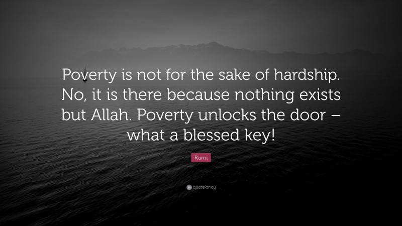 Rumi Quote: “Poverty is not for the sake of hardship. No, it is there because nothing exists but Allah. Poverty unlocks the door – what a blessed key!”