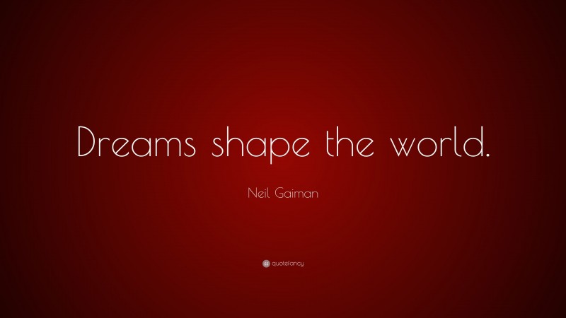 Neil Gaiman Quote: “Dreams shape the world.”