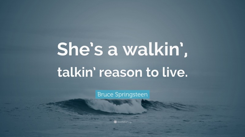 Bruce Springsteen Quote: “She’s a walkin’, talkin’ reason to live.”