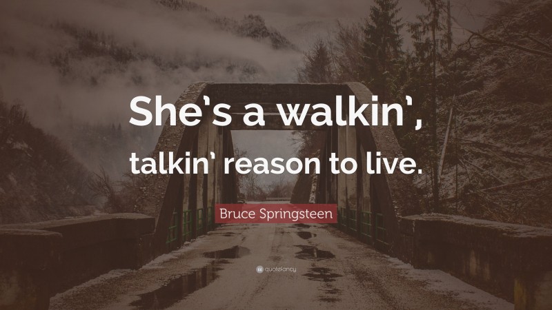 Bruce Springsteen Quote: “She’s a walkin’, talkin’ reason to live.”