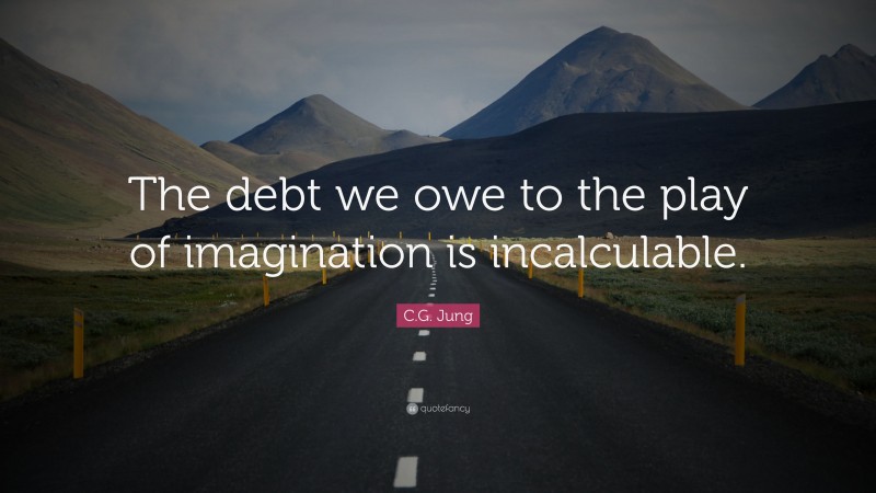 C.G. Jung Quote: “The debt we owe to the play of imagination is incalculable.”