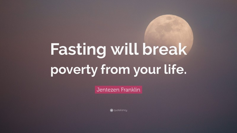 Jentezen Franklin Quote: “Fasting will break poverty from your life.”